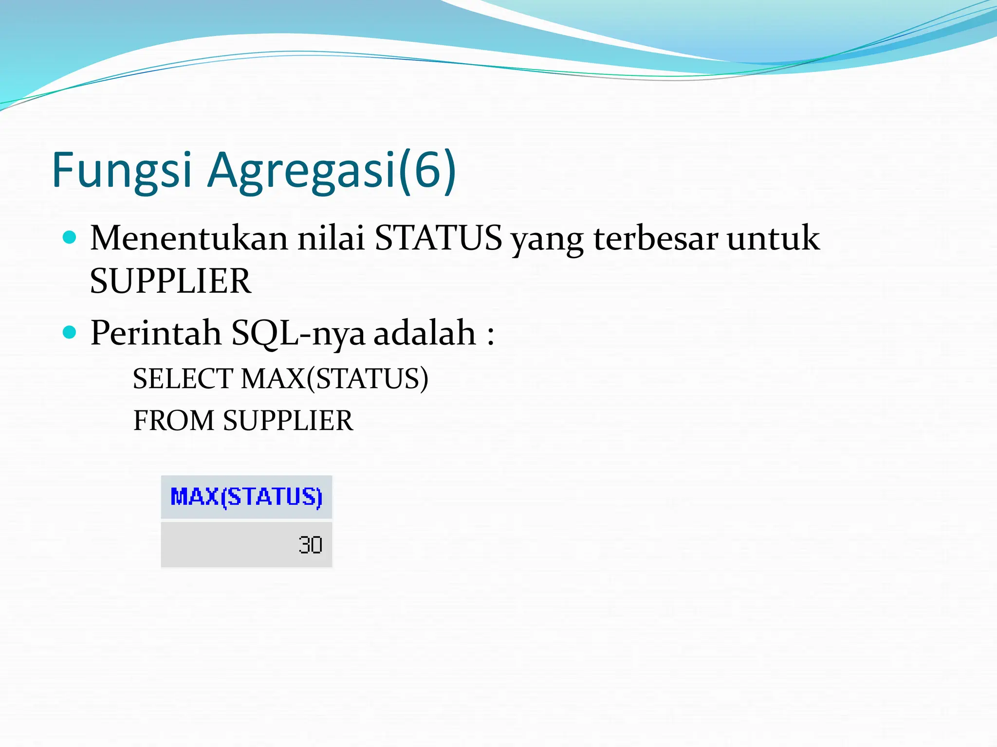 Fungsi Agregasi(6)
 Menentukan nilai STATUS yang terbesar untuk
SUPPLIER
 Perintah SQL-nya adalah :
SELECT MAX(STATUS)
FROM SUPPLIER
 