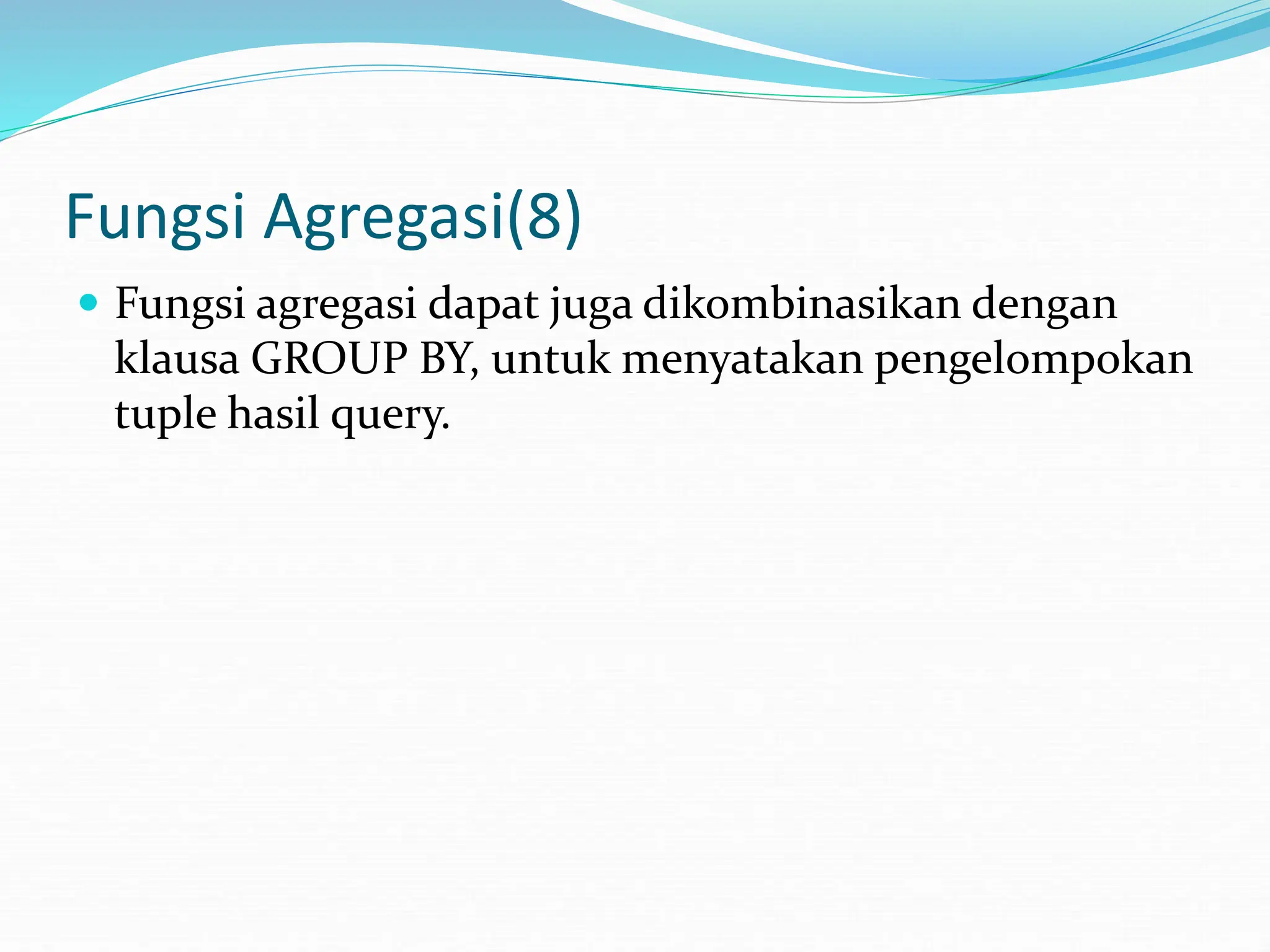 Fungsi Agregasi(8)
 Fungsi agregasi dapat juga dikombinasikan dengan
klausa GROUP BY, untuk menyatakan pengelompokan
tuple hasil query.
 