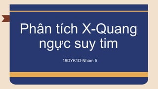 Phân tích X-Quang
ngực suy tim
19DYK1D-Nhóm 5
 