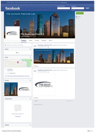 3 likes
1 Riverway
Houston, TX
+1 713-869-4747
http://texastruckingaccidentattorneys.com/houst…
Tell people what you think
20142014
Recent
2014
The Doan Law Firm, P.C.
Law Practice
Search for posts on this Page
PEOPLE
ABOUT
PHOTOS
VISITOR POSTS
Be the first to add a post.
Create post
REVIEWS
The Doan Law Firm, P.C. updated their cover photo.
18 December 2014 · 
Share
The Doan Law Firm, P.C. updated their profile picture.
18 December 2014 · 
Share
HIGHLIGHTS
See More Stories
Create PageCreate Page
Timeline About Photos Reviews More ▾
Cookies help us to provide, protect and improve Facebook's services. By continuing to use our site, you agree to our cookie policy.
Email or Phone Password
Log In
Forgotten your password?
Generated with www.html-to-pdf.net Page 1 / 2
 