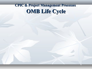CPIC & Project Management ProcessesCPIC & Project Management Processes
OMB Life CycleOMB Life Cycle
 