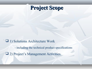 Project ScopeProject Scope
 1) Solutions Architecture Work
- including the technical product specifications
 2) Project’s Management Activities.
 