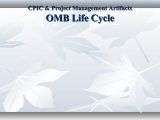 CPIC & Project Management ArtifactsCPIC & Project Management Artifacts
OMB Life CycleOMB Life Cycle
 