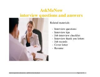 interview questions and answers – pdf file for free download Page 1 of 10
AskMeNow
interview questions and answers
Related materials:
- Interview questions
- Interview tips
- Job interview checklist
- Interview thank you letters
- Job records
- Cover letter
- Resume
 