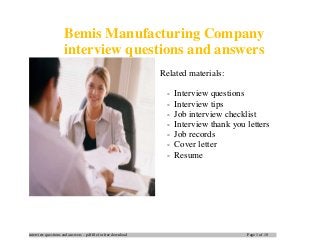 interview questions and answers – pdf file for free download Page 1 of 10
Bemis Manufacturing Company
interview questions and answers
Related materials:
- Interview questions
- Interview tips
- Job interview checklist
- Interview thank you letters
- Job records
- Cover letter
- Resume
 