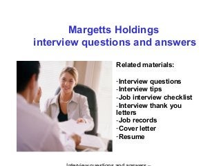 Margetts Holdings
interview questions and answers
Related materials:
-Interview questions
-Interview tips
-Job interview checklist
-Interview thank you
letters
-Job records
-Cover letter
-Resume
 