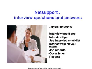 Netsupport .
interview questions and answers
Related materials:
-Interview questions
-Interview tips
-Job interview checklist
-Interview thank you
letters
-Job records
-Cover letter
-Resume
 