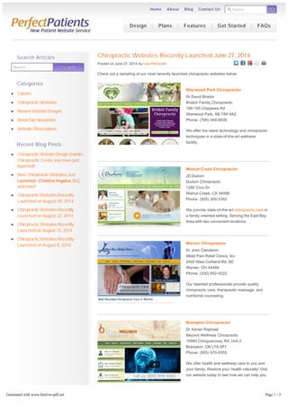 Search GO 
Home About Blog Contact Us 
Chiropractic Websites Recently Launched June 27, 2014 
Posted on June 27, 2014 by Lisa Petrocelli 
Check out a sampling of our most recently launched chiropractic websites below: 
Sherwood Park Chiropractor 
Dr David Brisbin 
Brisbin Family Chiropractic 
186-150 Chippewa Rd 
Sherwood Park, AB T8A 6A2 
Phone: (780) 449-6636 
We offer the latest technology and chiropractic 
techniques in a state-of-the-art wellness 
facility. 
Walnut Creek Chiropractor 
JD Dudum 
Dudum Chiropractic 
1280 Civic Dr 
Walnut Creek, CA 94596 
Phone: (925) 300-3302 
We provide state-of-the-art chiropractic care in 
a family oriented setting. Serving the East Bay 
Area with two convenient locations. 
Warren Chiropractor 
Dr John Clendenin 
Allied Pain Relief Clinics, Inc 
2400 Niles Cortland Rd, SE 
Warren, OH 44484 
Phone: (330) 652-4222 
Our talented professionals provide quality 
chiropractic care, therapeutic massage, and 
nutritional counseling. 
Brampton Chiropractor 
Dr Adrian Raphael 
Beyond Wellness Chiropractic 
10990 Chinguacousy Rd, Unit 2 
Brampton, ON L7A 0P1 
Phone: (905) 970-9355 
We offer health and wellness care to you and 
your family. Restore your health naturally! Visit 
our website today to see how we can help you. 
Raynham Chiropractor 
Dr Margie Downes 
Search Searrcch 
Search Articles 
Categories 
Careers 
Chiropractic Websites 
Newest Website Designs 
WebinSite Newsletter 
Website Observations 
Recent Blog Posts 
Chiropractic Website Design | Hanks 
Chiropractic Center and more just 
launched! 
New Chiropractic Websites Just 
Launched – Christina Angelos, D.C. 
and more! 
Chiropractic Websites Recently 
Launched on August 29, 2014 
Chiropractic Websites Recently 
Launched on August 22, 2014 
Chiropractic Websites Recently 
Launched on August 15, 2014 
Chiropractic Websites Recently 
Launched on August 8, 2014 
Design Plans Features Get Started FAQs 
Generated with www.html-to-pdf.net Page 1 / 3 
 