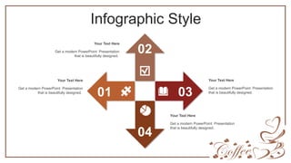 Infographic Style
01
02
03
04
Your Text Here
Get a modern PowerPoint Presentation
that is beautifully designed.
Your Text Here
Get a modern PowerPoint Presentation
that is beautifully designed.
Your Text Here
Get a modern PowerPoint Presentation
that is beautifully designed.
Your Text Here
Get a modern PowerPoint Presentation
that is beautifully designed.
 