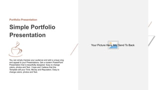 Portfolio Presentation
Simple Portfolio
Presentation
You can simply impress your audience and add a unique zing
and appeal to your Presentations. Get a modern PowerPoint
Presentation that is beautifully designed. Easy to change
colors, photos and Text. I hope and I believe that this
Template will your Time, Money and Reputation. Easy to
change colors, photos and Text.
Your Picture Here And Send To Back
 