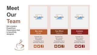 Max Jones
Manager
Tony Wilson
Programmer
Anastasia
Designer
Example Text :
Get a modern
PowerPoint
Presentation that is
beautifully designed.
Example Text :
Get a modern
PowerPoint
Presentation that is
beautifully designed.
Example Text :
Get a modern
PowerPoint
Presentation that is
beautifully designed.
Meet
Our
Team
Get a modern
PowerPoint
Presentation that
is beautifully
designed.
Your Picture Here Your Picture Here Your Picture Here
 