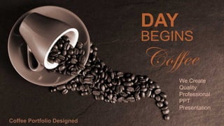 DAY
BEGINS
Coffee Portfolio Designed
We Create
Quality
Professional
PPT
Presentation
 