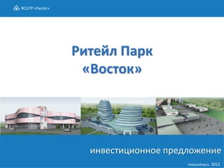 RCUTP «Factor»




                 Ритейл Парк
                  «Восток»




                   инвестиционное предложение
                                      Новосибирск, 2012
 
