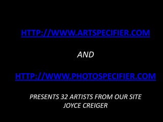 HTTP://WWW.ARTSPECIFIER.COM

                AND

HTTP://WWW.PHOTOSPECIFIER.COM

  PRESENTS 32 ARTISTS FROM OUR SITE
            JOYCE CREIGER
 
