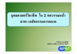 ยุทธศาสตรวิชาชีพยุทธศาสตรวิชาชีพ ในใน 22 ทศวรรษหนาทศวรรษหนา
สาขาสาขา เภสัชกรรมการตลาดเภสัชกรรมการตลาด
8 ธันวาคม,2012
สมัชชาเภสัชกรรมไทย 99 ป
 