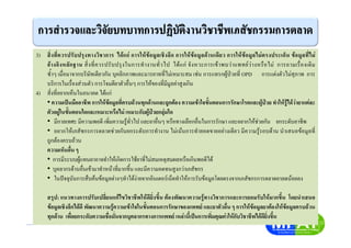 3) สิ่งที่ควรปรับปรุงทางวิชาการ ไดแก การใหขอมูลเชิงลึก การใหขอมูลดานเดียว การใหขอมูลไมตรงประเด็น ขอมูลที่ไม
อางอิงหลักฐาน สิ่งที่ควรปรับปรุงในการทํางานทั่วไป ไดแก จังหวะการเขาพบวาแพทยวางหรือไม การถามเรื่องเดิม
ซ้ําๆ เมื่อมาจากบริษัทเดียวกัน บุคลิกภาพและมารยาทที่ไมเหมาะสม เชน การแทรกผูปวยที่ OPD การแตงตัวไมสุภาพ การ
บริการในเรื่องสวนตัว การโจมตียาตัวอื่นๆ การใหของที่มีมูลคาสูงเกิน
4) สิ่งที่อยากเห็นในอนาคต ไดแก
• ความเปนมืออาชีพ การใหขอมูลที่ครบถวนทุกดานและถูกตอง ความเขาใจขั้นตอนการรักษาโรคและผูปวย ทําใหรูไดวายาแตละ
ตัวอยูในขั้นตอนใดและเหมาะหรือไม เหมาะกับผูปวยกลุมใด
• มีกาลเทศะ มีความพอดี เพิ่มความรูทั่วไป และยาอื่นๆ หรือทางเลือกอื่นในการรักษา และอยากใหชวยกัน ยกระดับอาชีพ
• อยากใหเภสัชกรการตลาดชวยกันยกระดับการทํางาน ไมเนนการทํายอดขายอยางเดียว มีความรูรอบดาน นําเสนอขอมูลที่
ถูกตองครบถวน
ความเห็นอื่น ๆ
• การมีระบบผูแทนยาอาจทําใหเกิดการใชยาที่ไมสมเหตุสมผลหรือเกินพอดีได
• บุคลากรดานอื่นเขามาทําหนาที่มากขึ้น และมีความอดทนสูงกวาเภสัชกร
• ในปจจุบันการสืบคนขอมูลตางๆทําไดงายจากอินเตอรเน็ตทําใหการรับขอมูลโดยตรงจากเภสัชกรการตลาดยาลดนอยลง
สรุป: แนวทางการปรับเปลี่ยนแกไขวิชาชีพใหดียิ่งขึ้น ตองพัฒนาความรูทางวิชาการและการยอมรับใหมากขึ้น โดยนําเสนอ
ขอมูลเชิงลึกไดดี พัฒนาความรูความเขาใจในขั้นตอนการรักษาของแพทย และยาตัวอื่น ๆ การใหขอมูลยาตองใหขอมูลครบถวน
ทุกดาน เพื่อยกระดับความเชื่อมั่นจากบุคลากรทางการแพทย เหลานี้เปนการเพิ่มคุณคาใหกับวิชาชีพไดดียิ่งขึ้น
 