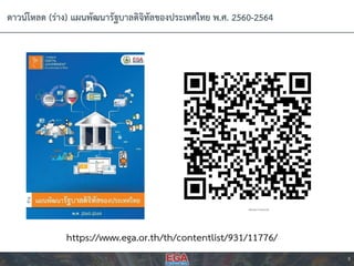 8
ดำวน์โหลด (ร่ำง) แผนพัฒนำรัฐบำลดิจิทัลของประเทศไทย พ.ศ. 2560-2564
https://www.ega.or.th/th/contentlist/931/11776/
 
