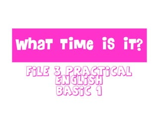 What time is it?
File 3 practical
english
basic 1
 