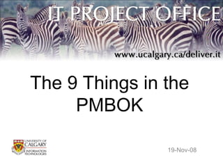 The 9 Things in the
PMBOK
19-Nov-08
 