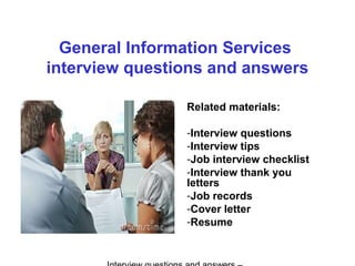 General Information Services
interview questions and answers
Related materials:
-Interview questions
-Interview tips
-Job interview checklist
-Interview thank you
letters
-Job records
-Cover letter
-Resume
 