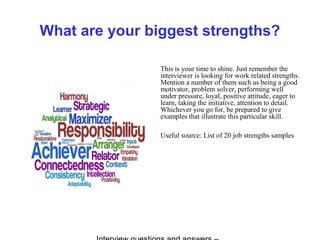 What are your biggest strengths?
This is your time to shine. Just remember the
interviewer is looking for work related str...