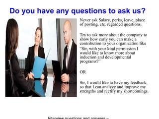 Do you have any questions to ask us?
Never ask Salary, perks, leave, place
of posting, etc. regarded questions.
Try to ask...