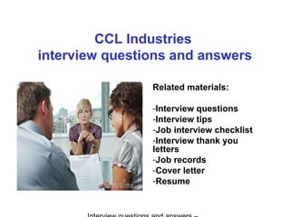 CCL Industries
interview questions and answers
Related materials:
-Interview questions
-Interview tips
-Job interview checklist
-Interview thank you
letters
-Job records
-Cover letter
-Resume
 