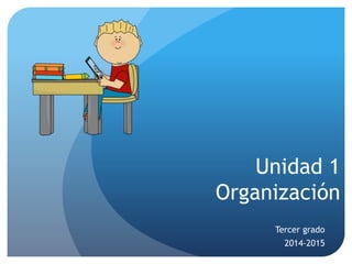 Unidad 1 
Organización 
Tercer grado 
2014-2015 
 