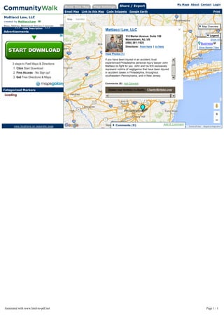 Categorized Markers
Mattiacci Law, LLC
created by MattiacciLaw
New Jersey Personal Injury Lawyer
^^^ Hide Description ^^^
Advertisements
view locations on separate page
Build This Map Map Settings Share / Export My Maps About Contact Login
PrintEmail Map Link to this Map Code Snippets Google Earth
View Photos (1)
Mattiacci Law, LLC
110 Marter Avenue, Suite 105
Moorestown, NJ, US
(856) 281-1520
Directions: from here | to here
If you have been injured in an accident, trust
experienced Philadelphia personal injury lawyer John
Mattiacci to fight for you. John and his firm exclusively
represent victims of negligence that have been injured
in accident cases in Philadelphia, throughout
southeastern Pennsylvania, and in New Jersey.
As a personal injury lawyer, John Mattiacci has
aggressively represented injured victims and their
families to ensure they get the justice and
compensation they deserve.
John Mattiacci believes that each client should be
treated with the utmost respect and attention. As a
service-oriented personal injury lawyer, John strives to
make sure his clients get answers to their questions,
that they are told promptly of any important
developments, and that their calls are returned as soon
as possible. Whether the case involves a catastrophic
accident or a simple fender bender, John makes every
effort to ensure his clients receive the attention and
results they deserve.
Comments (0) Add Comment
Donate your birthday to charity. CharityBirthday.com
Report a map error
Map Satellite
Map data ©2016 Google Terms of Use
Add A CommentComments (0)
Map Overview
Legend
Show All
Business
Show Marker Titles
Generated with www.html-to-pdf.net Page 1 / 1
 