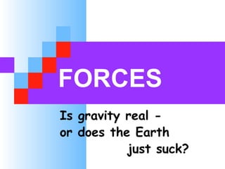 FORCES
Is gravity real -
or does the Earth
just suck?
 