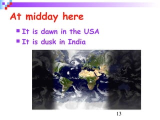 13
At midday here
 It is dawn in the USA
 It is dusk in India
 