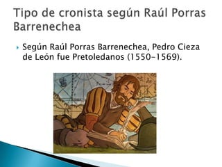  Según Raúl Porras Barrenechea, Pedro Cieza
de León fue Pretoledanos (1550-1569).
 