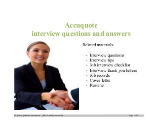 Accuquote
interview questions and answers
Related materials:
- Interview questions
- Interview tips
- Job interview checklist
- Interview thank you letters
- Job records
- Cover letter
- Resume
Interview questions and answers – pdf file for free download Page 1 of 13
 