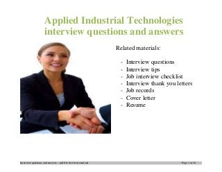 Interview questions and answers – pdf file for free download Page 1 of 10
Applied Industrial Technologies
interview questions and answers
Related materials:
- Interview questions
- Interview tips
- Job interview checklist
- Interview thank you letters
- Job records
- Cover letter
- Resume
 