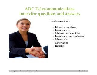 Interview questions and answers – pdf file for free download Page 1 of 10
ADC Telecommunications
interview questions and answers
Related materials:
- Interview questions
- Interview tips
- Job interview checklist
- Interview thank you letters
- Job records
- Cover letter
- Resume
 