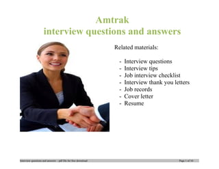 Amtrak
interview questions and answers
Related materials:
- Interview questions
- Interview tips
- Job interview checklist
- Interview thank you letters
- Job records
- Cover letter
- Resume
Interview questions and answers – pdf file for free download Page 1 of 10
 