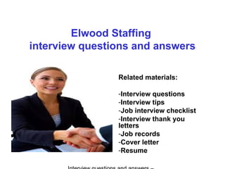 Elwood Staffing
interview questions and answers
Related materials:
-Interview questions
-Interview tips
-Job interview checklist
-Interview thank you
letters
-Job records
-Cover letter
-Resume
 