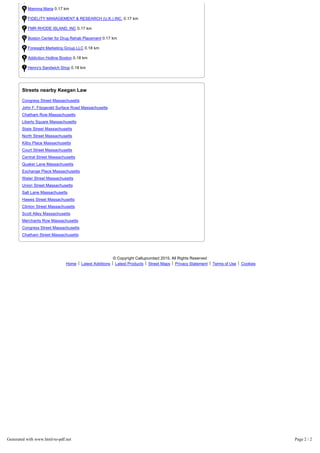 Red Sky Restaurant & Lounge 0.16 km
Mamma Maria 0.17 km
FIDELITY MANAGEMENT & RESEARCH (U.K.) INC. 0.17 km
FMR RHODE ISLAND, INC 0.17 km
Boston Center for Drug Rehab Placement 0.17 km
Foresight Marketing Group LLC 0.18 km
Addiction Hotline Boston 0.18 km
Henry's Sandwich Shop 0.18 km
Streets nearby Keegan Law
Congress Street Massachusetts
John F. Fitzgerald Surface Road Massachusetts
Chatham Row Massachusetts
Liberty Square Massachusetts
State Street Massachusetts
North Street Massachusetts
Kilby Place Massachusetts
Court Street Massachusetts
Central Street Massachusetts
Quaker Lane Massachusetts
Exchange Place Massachusetts
Water Street Massachusetts
Union Street Massachusetts
Salt Lane Massachusetts
Hawes Street Massachusetts
Clinton Street Massachusetts
Scott Alley Massachusetts
Merchants Row Massachusetts
Congress Street Massachusetts
Chatham Street Massachusetts
© Copyright Callupcontact 2015. All Rights Reserved
Home Latest Additions Latest Products Street Maps Privacy Statement Terms of Use Cookies
Generated with www.html-to-pdf.net Page 2 / 2
 