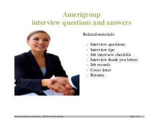 Interview questions and answers – pdf file for free download Page 1 of 10
Amerigroup
interview questions and answers
Related materials:
- Interview questions
- Interview tips
- Job interview checklist
- Interview thank you letters
- Job records
- Cover letter
- Resume
 