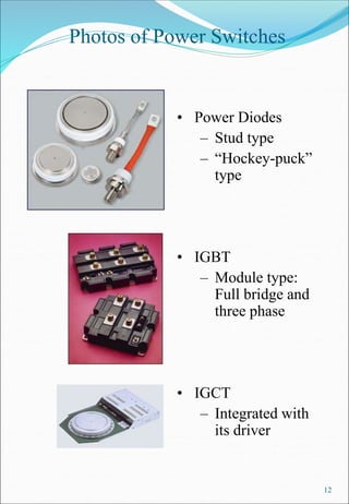 12
Photos of Power Switches
• Power Diodes
– Stud type
– “Hockey-puck”
type
• IGBT
– Module type:
Full bridge and
three phase
• IGCT
– Integrated with
its driver
 