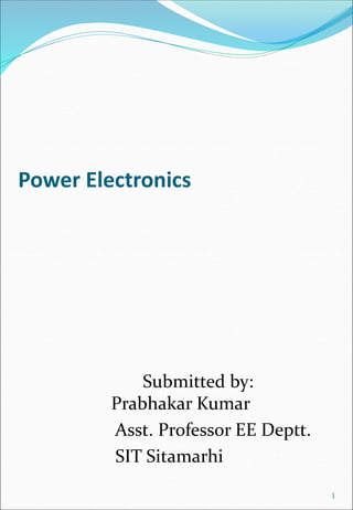 Power Electronics
Submitted by:
Prabhakar Kumar
Asst. Professor EE Deptt.
SIT Sitamarhi
1
 