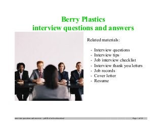 Berry Plastics
interview questions and answers
Related materials:
- Interview questions
- Interview tips
- Job interview checklist
- Interview thank you letters
- Job records
- Cover letter
- Resume
interview questions and answers – pdf file for free download Page 1 of 10
 