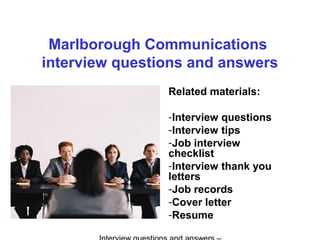 Marlborough Communications
interview questions and answers
Related materials:
-Interview questions
-Interview tips
-Job interview
checklist
-Interview thank you
letters
-Job records
-Cover letter
-Resume
 