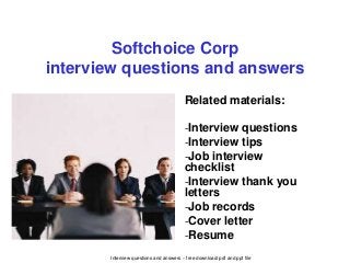 Interview questions and answers – free download/ pdf and ppt file
Softchoice Corp
interview questions and answers
Related materials:
-Interview questions
-Interview tips
-Job interview
checklist
-Interview thank you
letters
-Job records
-Cover letter
-Resume
 