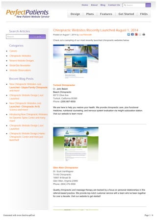 Search GO 
Home About Blog Contact Us 
Chiropractic Websites Recently Launched August 1, 2014 
Posted on August 1, 2014 by Lisa Petrocelli 
Check out a sampling of our most recently launched chiropractic websites below: 
Turlock Chiropractor 
Dr. John Beech 
Beech Chiropractic 
607 E Olive Ave 
Turlock, California 95380 
Phone: (209) 667-9555 
We are here to help you restore your health. We provide chiropractic care, plus functional 
medicine, nutritional counseling, and nervous system evaluation via insight subluxation station. 
Visit our website to learn more! 
Glen Allen Chiropractor 
Dr. Scott VanWagner 
Tri-Ad Chiropractic 
10857 W Broad St 
Glen Allen, Virginia 23060 
Phone: (804) 270-3000 
Quality chiropractic and massage therapy are backed by a focus on personal relationships in this 
referral­based 
practice. We provide top­notch 
customer service with a team who’ve been together 
for over a decade. Visit our website to get started! 
Search Searrcch 
Search Articles 
Categories 
Careers 
Chiropractic Websites 
Newest Website Designs 
WebinSite Newsletter 
Website Observations 
Recent Blog Posts 
New Chiropractic Websites Just 
Launched – Utopia Family Chiropractic 
and more! 
Chiropractic Website Design | Just 
Launched 
New Chiropractic Websites Just 
Launched – Chiropractic Art & 
Science and more! 
Introducing New Chiropractic Websites 
for Dynamic Spine Center and many 
more! 
Chiropractic Website Design | Just 
Launched 
Chiropractic Website Design | Hanks 
Chiropractic Center and more just 
launched! 
Design Plans Features Get Started FAQs 
Generated with www.html-to-pdf.net Page 1 / 4 
 