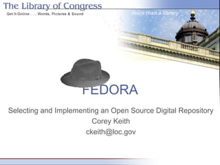 FEDORA
Selecting and Implementing an Open Source Digital Repository
Corey Keith
ckeith@loc.gov
 