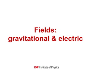 Fields:
gravitational & electric
 