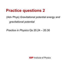 Practice questions 2
(Adv Phys) Gravitational potential energy and
gravitational potential
Practice in Physics Qs 20.24 – 20.30
 