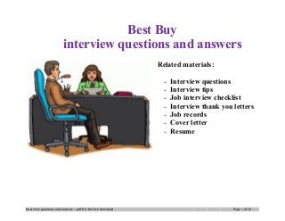 Best Buy
interview questions and answers
Related materials:
- Interview questions
- Interview tips
- Job interview checklist
- Interview thank you letters
- Job records
- Cover letter
- Resume
Interview questions and answers – pdf file for free download Page 1 of 10
 