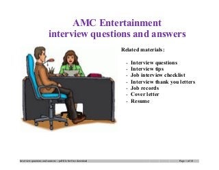 AMC Entertainment
interview questions and answers
Related materials:
- Interview questions
- Interview tips
- Job interview checklist
- Interview thank you letters
- Job records
- Cover letter
- Resume
Interview questions and answers – pdf file for free download Page 1 of 10
 